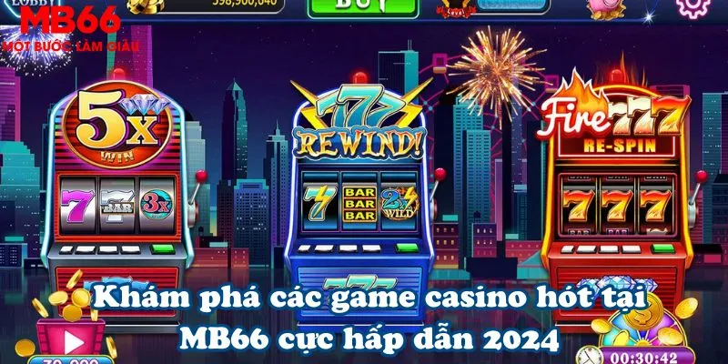 Khám phá các game casino hót tại MB66 cực hấp dẫn 2024