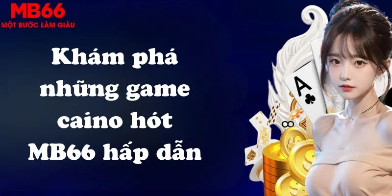 Khám phá những game caino hót MB66 hấp dẫn